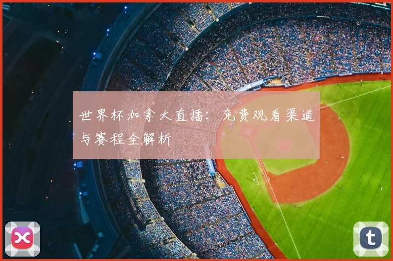 世界杯加拿大直播：免费观看渠道与赛程全解析