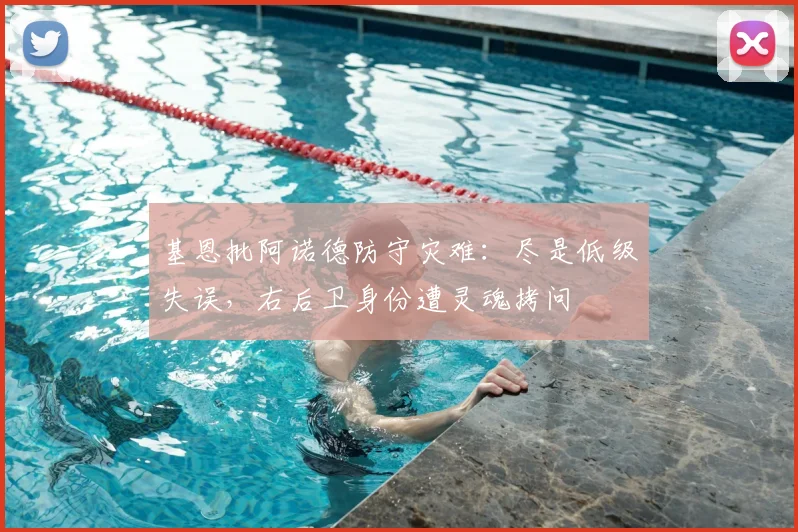 基恩批阿诺德防守灾难：尽是低级失误，右后卫身份遭灵魂拷问