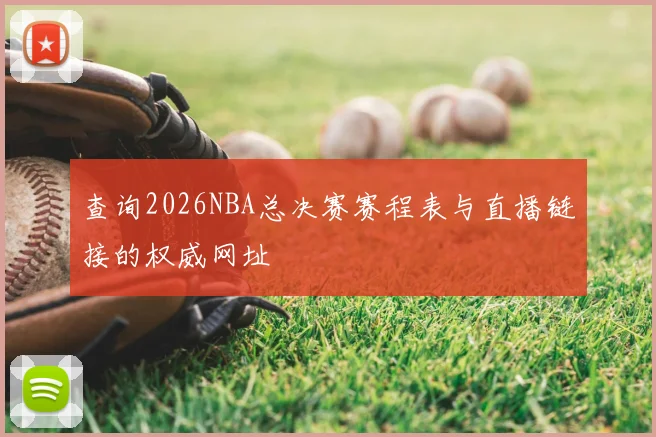 查询2026NBA总决赛赛程表与直播链接的权威网址