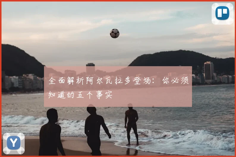 全面解析阿尔瓦拉多登场：你必须知道的五个事实
