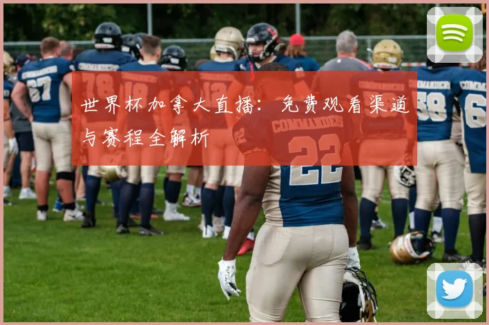 世界杯加拿大直播：免费观看渠道与赛程全解析