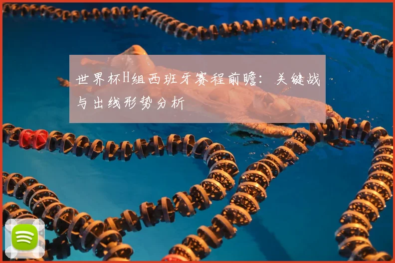 世界杯H组西班牙赛程前瞻：关键战与出线形势分析