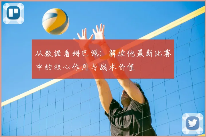 从数据看姆巴佩：解读他最新比赛中的核心作用与战术价值