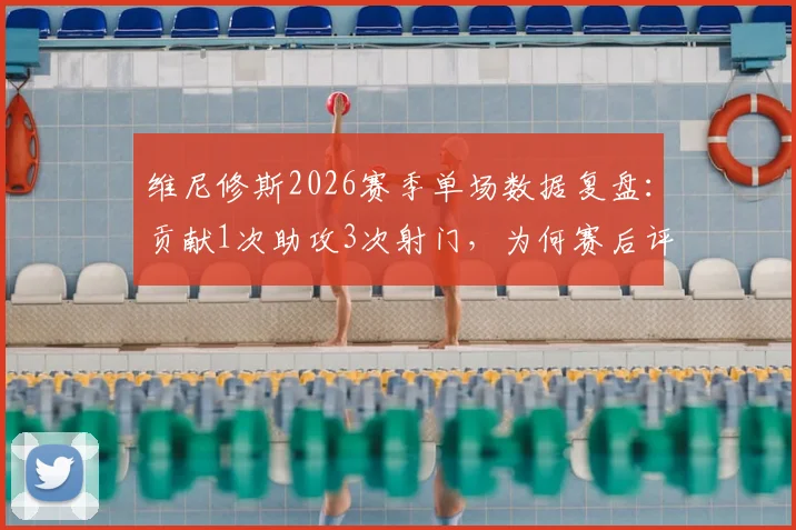 维尼修斯2026赛季单场数据复盘：贡献1次助攻3次射门，为何赛后评分仅获6.5分？
