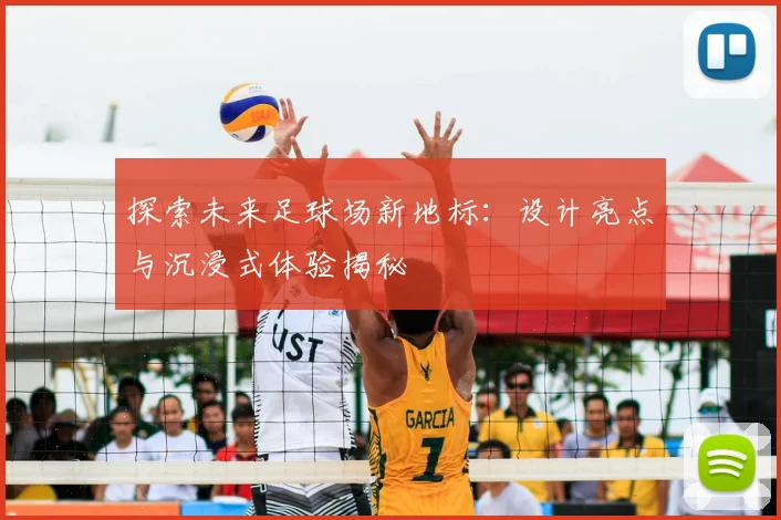 探索未来足球场新地标：设计亮点与沉浸式体验揭秘
