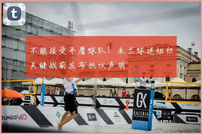 不能接受平庸球队！米兰球迷组织关键战前发布抗议声明